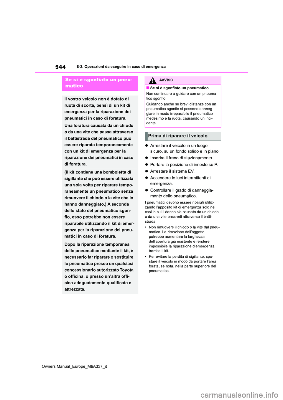 TOYOTA BZ4X 2022  Manuale duso (in Italian) 544
Owners Manual_Europe_M9A337_it
8-2. Operazioni da eseguire in caso di emergenza
Arrestare il veicolo in un luogo  
sicuro, su un fondo solido e in piano. 
 Inserire il freno di stazionamento