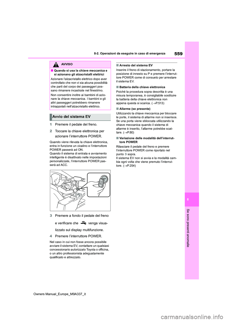 TOYOTA BZ4X 2022  Manuale duso (in Italian) 559
8
Owners Manual_Europe_M9A337_it
8-2. Operazioni da eseguire in caso di emergenza
Se sono presenti anomalie
1Premere il pedale del freno. 
2 Toccare la chiave elettronica per  
azionare l’interr