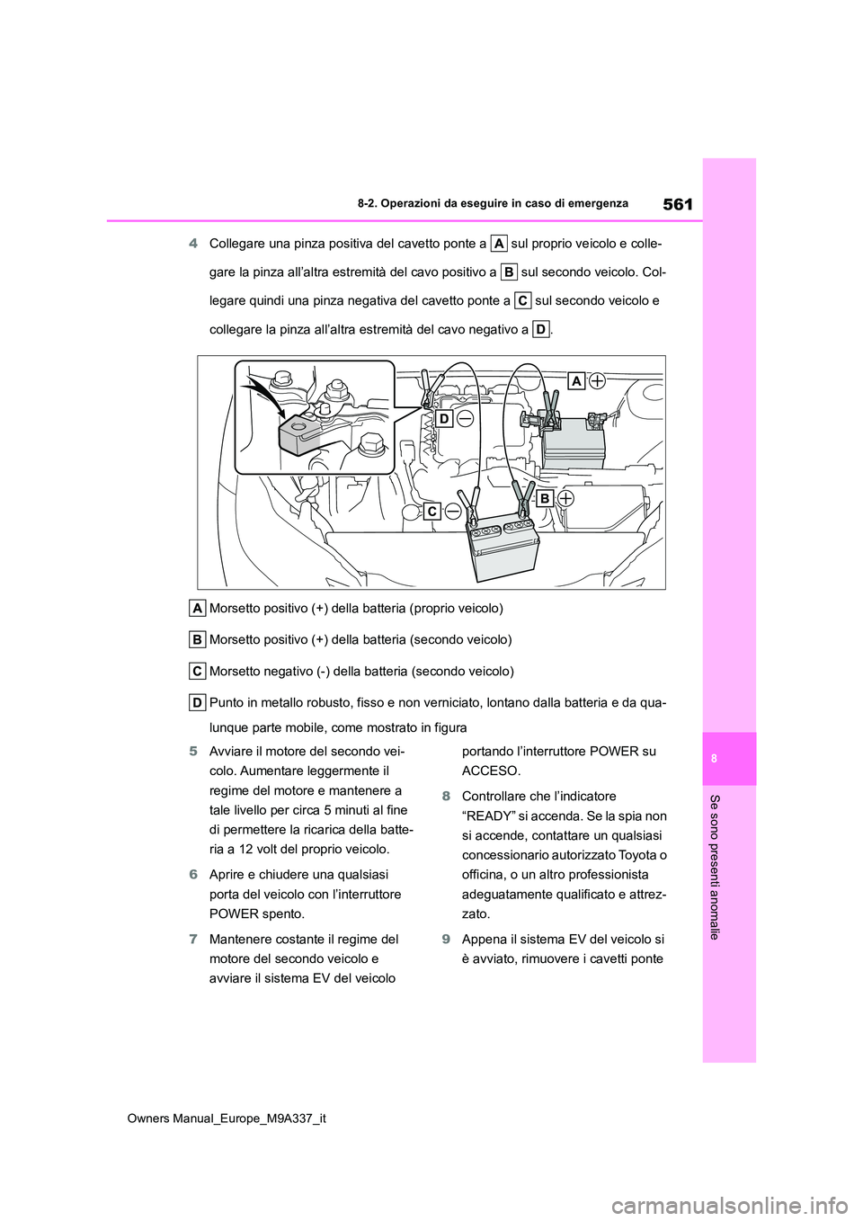 TOYOTA BZ4X 2022  Manuale duso (in Italian) 561
8
Owners Manual_Europe_M9A337_it
8-2. Operazioni da eseguire in caso di emergenza
Se sono presenti anomalie
4Collegare una pinza positiva del cavetto ponte a   sul proprio veicolo e colle- 
gare l