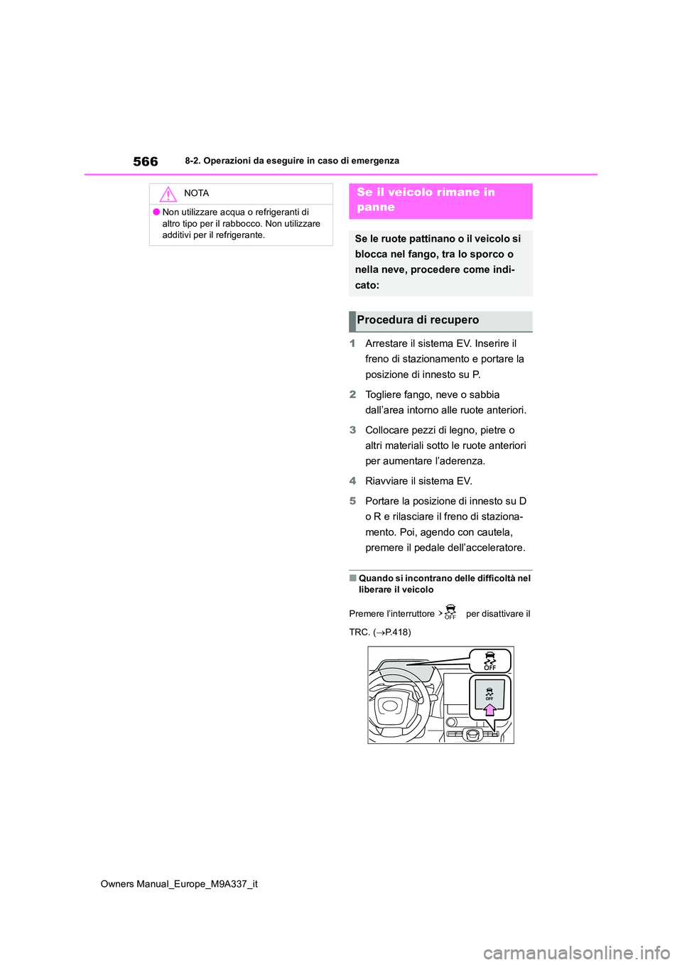 TOYOTA BZ4X 2022  Manuale duso (in Italian) 566
Owners Manual_Europe_M9A337_it
8-2. Operazioni da eseguire in caso di emergenza
1Arrestare il sistema EV. Inserire il  
freno di stazionamento e portare la  
posizione di innesto su P. 
2 Togliere