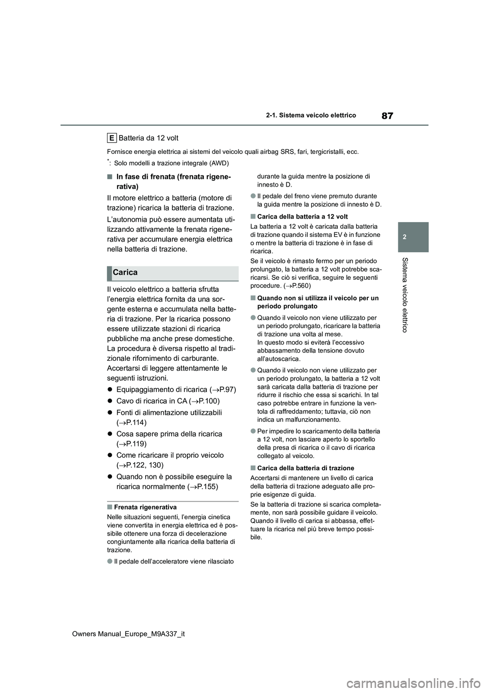 TOYOTA BZ4X 2022 Manuale duso (in Italian) 87
2
Owners Manual_Europe_M9A337_it
2-1. Sistema veicolo elettrico
Sistema veicolo elettrico
Batteria da 12 volt
Fornisce energia elettrica ai sistemi del veicolo quali airbag SRS, fari, tergicristall TOYOTA BZ4X 2022 Manuale duso (in Italian) 87
2
Owners Manual_Europe_M9A337_it
2-1. Sistema veicolo elettrico
Sistema veicolo elettrico
Batteria da 12 volt
Fornisce energia elettrica ai sistemi del veicolo quali airbag SRS, fari, tergicristall
