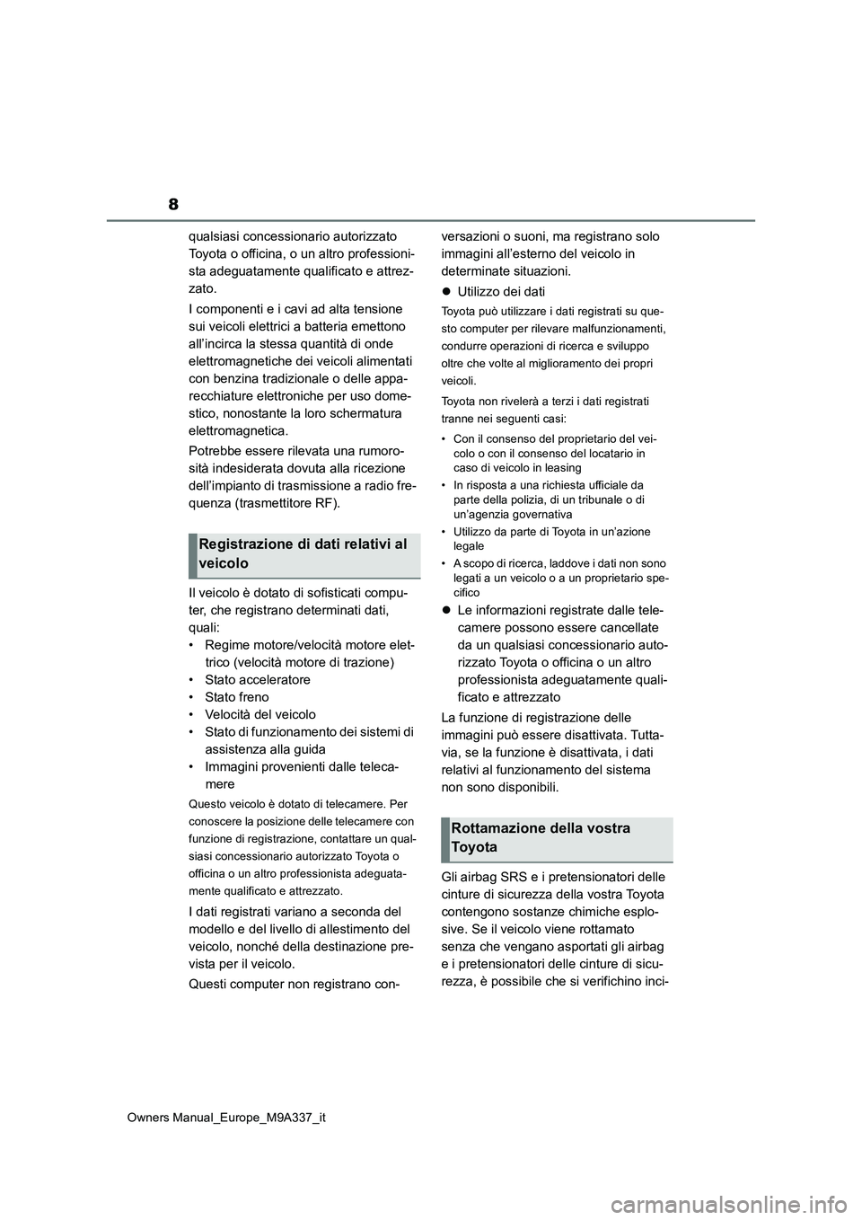 TOYOTA BZ4X 2022  Manuale duso (in Italian) 8
Owners Manual_Europe_M9A337_it
qualsiasi concessionario autorizzato  
Toyota o officina, o un altro professioni-
sta adeguatamente qualificato e attrez-
zato. 
I componenti e i cavi ad alta tensione