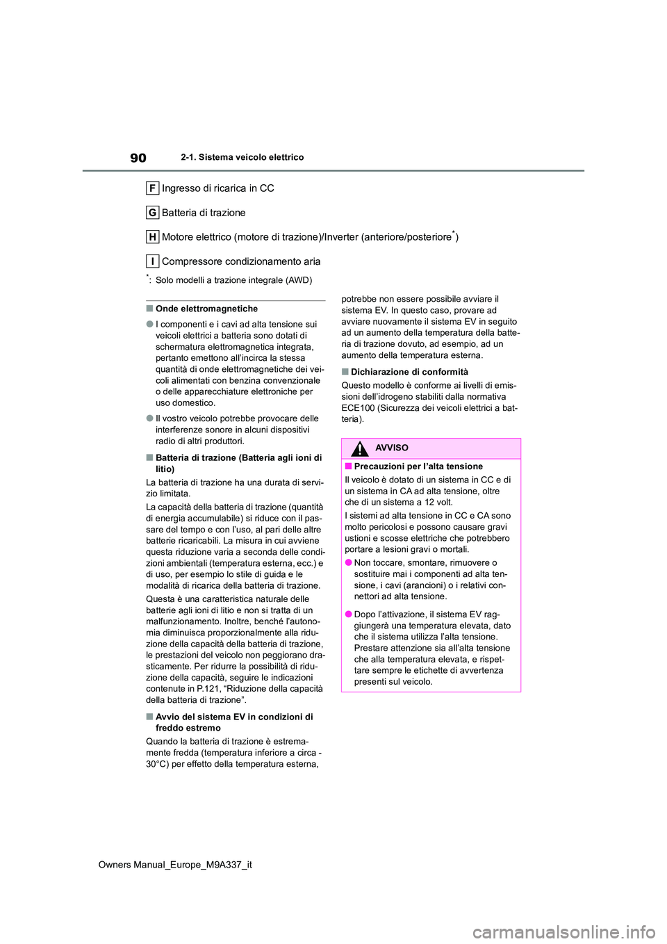 TOYOTA BZ4X 2022  Manuale duso (in Italian) 90
Owners Manual_Europe_M9A337_it
2-1. Sistema veicolo elettrico
Ingresso di ricarica in CC 
Batteria di trazione
Motore elettrico (motore di trazione)/Inverter (anteriore/poste riore*) 
Compressore c