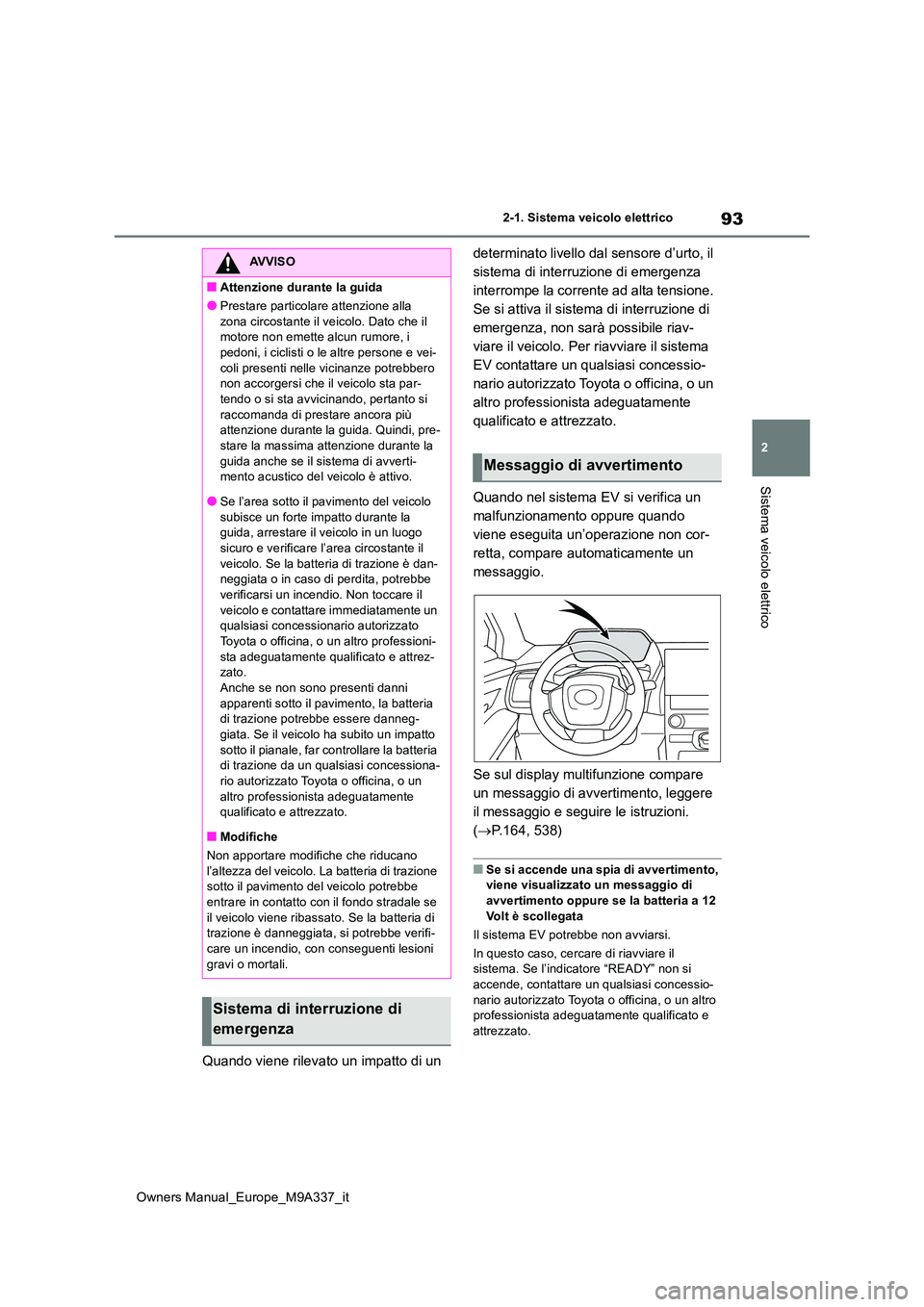 TOYOTA BZ4X 2022  Manuale duso (in Italian) 93
2
Owners Manual_Europe_M9A337_it
2-1. Sistema veicolo elettrico
Sistema veicolo elettrico
Quando viene rilevato un impatto di un  
determinato livello dal sensore d’urto, il  
sistema di interruz