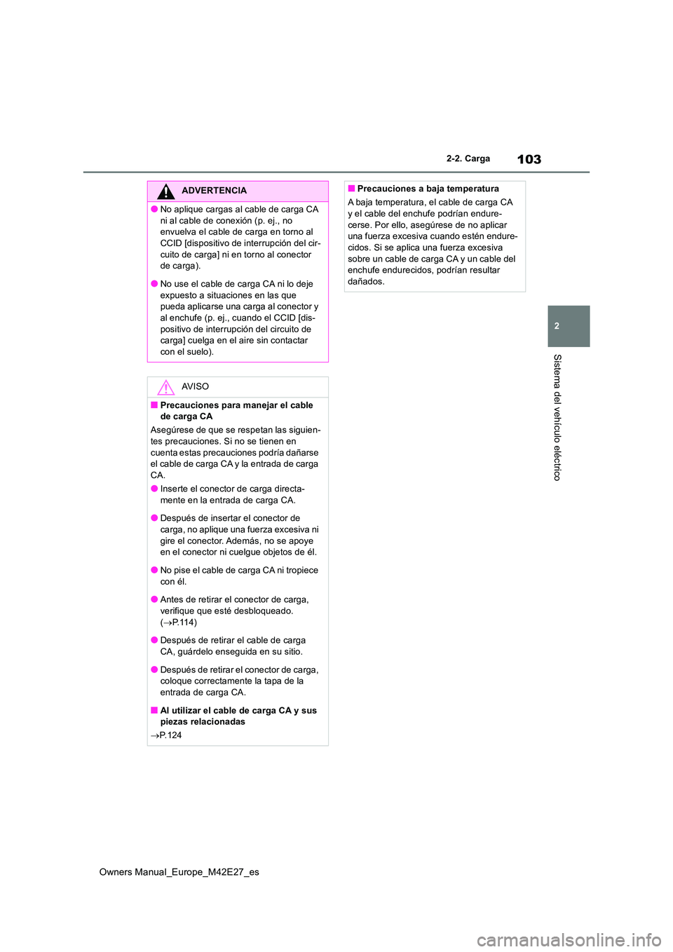 TOYOTA BZ4X 2022  Manuale de Empleo (in Spanish) 103
2
Owners Manual_Europe_M42E27_es
2-2. Carga
Sistema del vehículo eléctrico
ADVERTENCIA
●No aplique cargas al cable de carga CA  
ni al cable de conexión (p. ej., no  envuelva el cable de carg