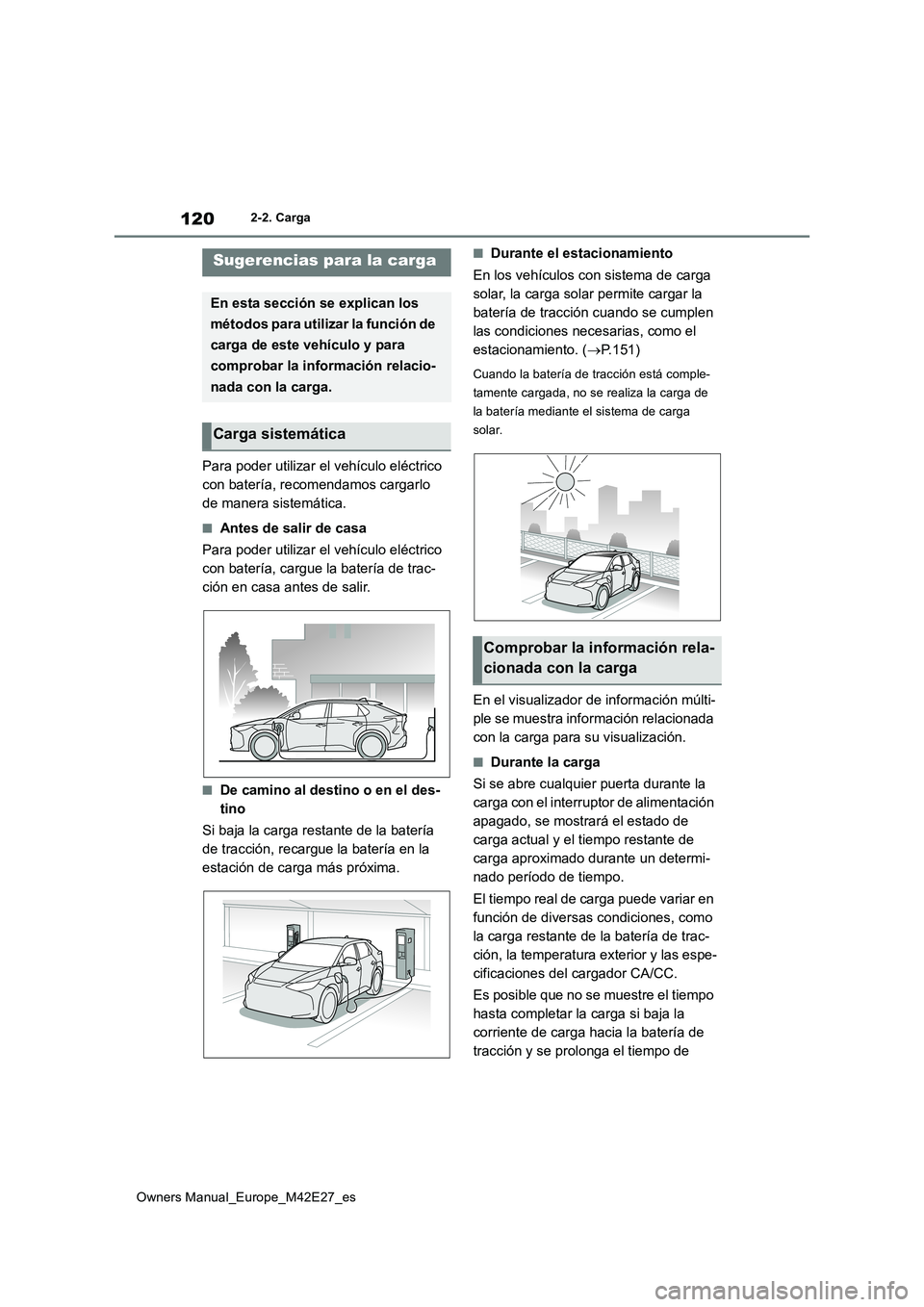 TOYOTA BZ4X 2022  Manuale de Empleo (in Spanish) 120
Owners Manual_Europe_M42E27_es
2-2. Carga
Para poder utilizar el vehículo eléctrico  
con batería, recomendamos cargarlo 
de manera sistemática.
■Antes de salir de casa 
Para poder utilizar 