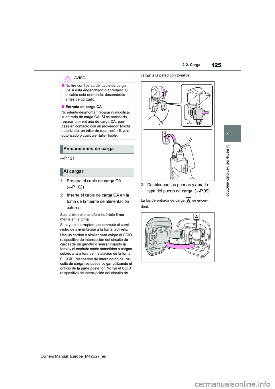 TOYOTA BZ4X 2022  Manuale de Empleo (in Spanish) 125
2
Owners Manual_Europe_M42E27_es
2-2. Carga
Sistema del vehículo eléctrico
P. 1 2 1 
1 Prepare el cable de carga CA.  
( P.102) 
2 Inserte el cable de carga CA en la  
toma de la fuente de