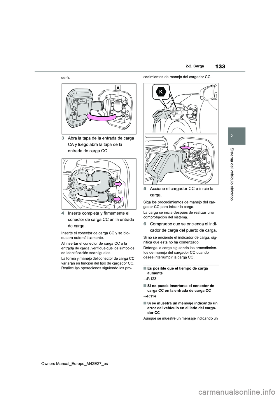 TOYOTA BZ4X 2022  Manuale de Empleo (in Spanish) 133
2
Owners Manual_Europe_M42E27_es
2-2. Carga
Sistema del vehículo eléctrico
derá.
3Abra la tapa de la entrada de carga  
CA y luego abra la tapa de la  
entrada de carga CC. 
4 Inserte completa 