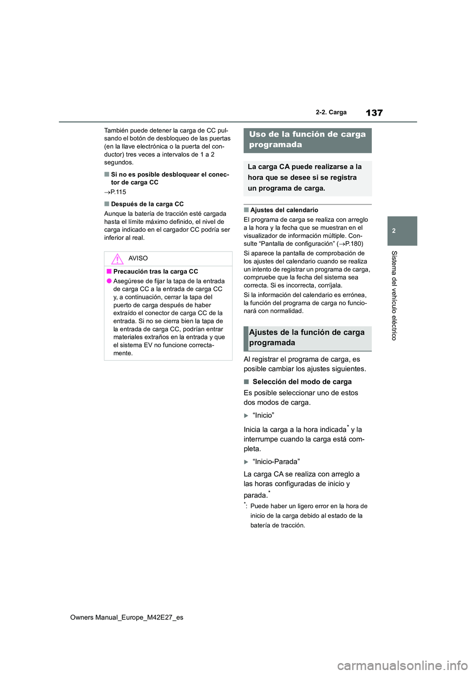 TOYOTA BZ4X 2022  Manuale de Empleo (in Spanish) 137
2
Owners Manual_Europe_M42E27_es
2-2. Carga
Sistema del vehículo eléctrico
También puede detener la carga de CC pul- sando el botón de desbloqueo de las puertas (en la llave electrónica o la 