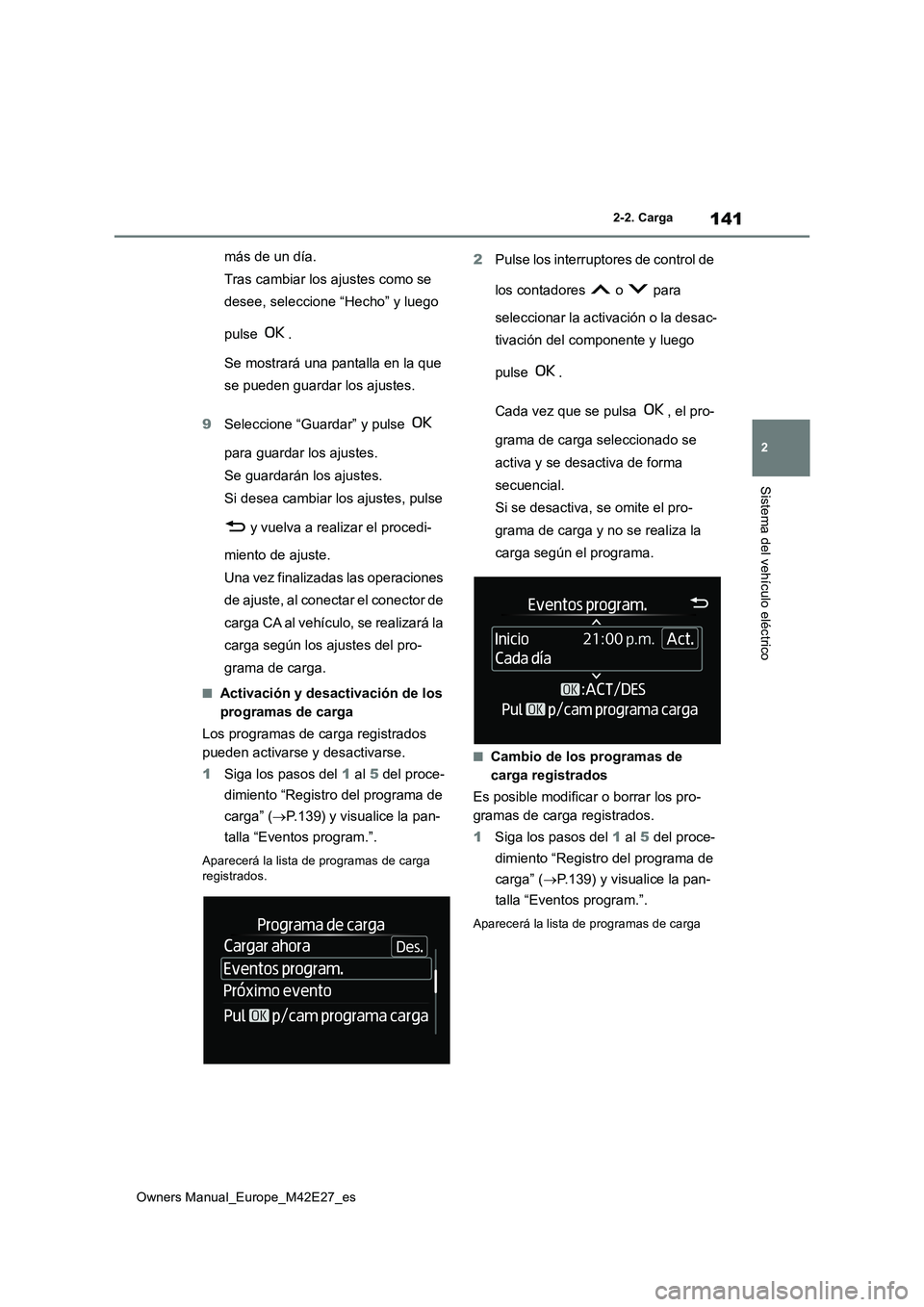 TOYOTA BZ4X 2022  Manuale de Empleo (in Spanish) 141
2
Owners Manual_Europe_M42E27_es
2-2. Carga
Sistema del vehículo eléctrico
más de un día. 
Tras cambiar los ajustes como se 
desee, seleccione “Hecho” y luego  
pulse  . 
Se mostrará una 