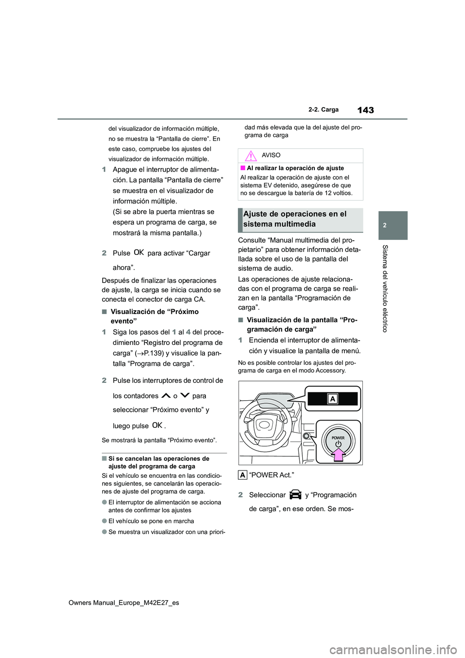 TOYOTA BZ4X 2022  Manuale de Empleo (in Spanish) 143
2
Owners Manual_Europe_M42E27_es
2-2. Carga
Sistema del vehículo eléctrico
del visualizador de información múltiple,  
no se muestra la “Pantalla de cierre”. En 
este caso, compruebe los a