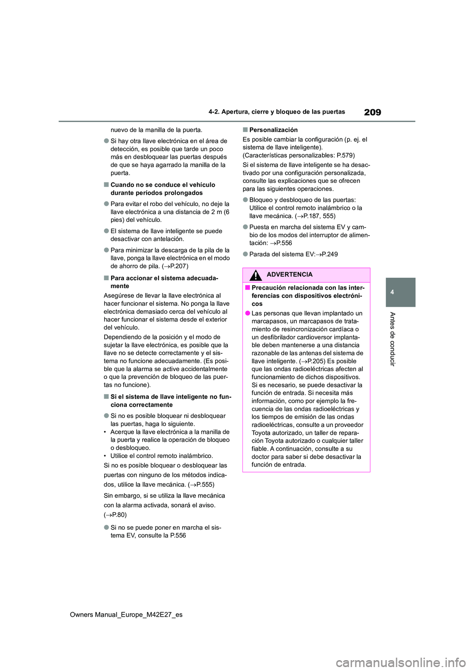 TOYOTA BZ4X 2022  Manuale de Empleo (in Spanish) 209
4
Owners Manual_Europe_M42E27_es
4-2. Apertura, cierre y bloqueo de las puertas
Antes de conducir
nuevo de la manilla de la puerta.
●Si hay otra llave electrónica en el área de  
detección, e