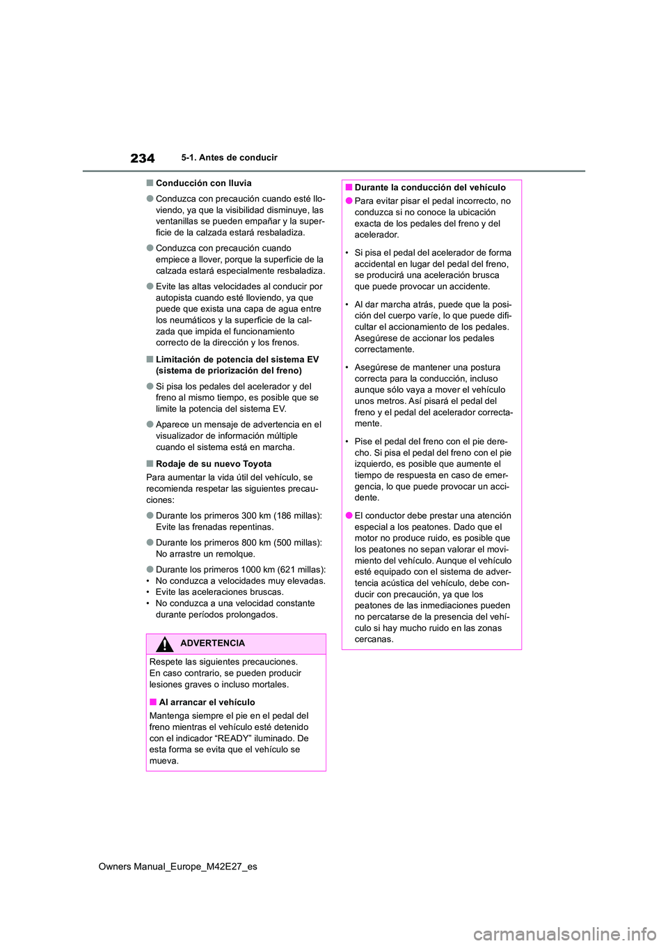 TOYOTA BZ4X 2022  Manuale de Empleo (in Spanish) 234
Owners Manual_Europe_M42E27_es
5-1. Antes de conducir
■Conducción con lluvia
●Conduzca con precaución cuando esté llo- 
viendo, ya que la visibilidad disminuye, las  ventanillas se pueden e