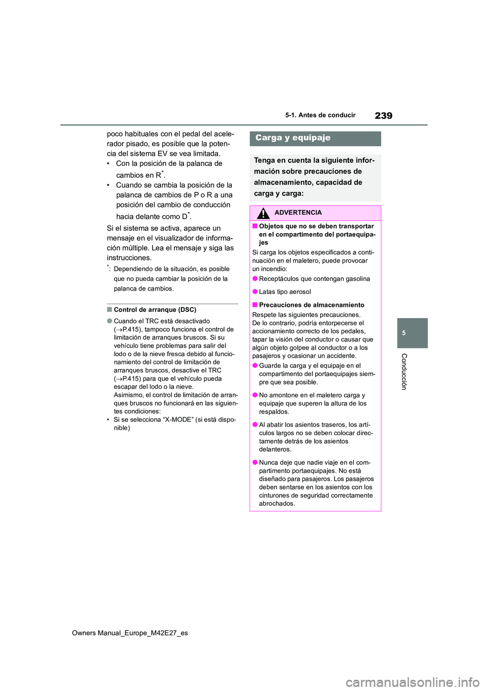 TOYOTA BZ4X 2022  Manuale de Empleo (in Spanish) 239
5
Owners Manual_Europe_M42E27_es
5-1. Antes de conducir
Conducción
poco habituales con el pedal del acele- 
rador pisado, es posible que la poten-
cia del sistema EV se vea limitada.
• Con la p