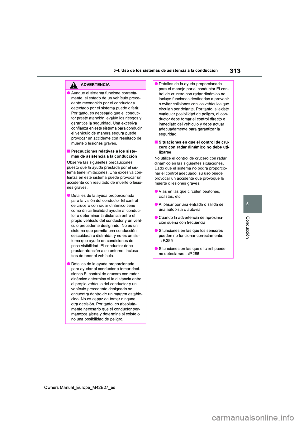 TOYOTA BZ4X 2022  Manuale de Empleo (in Spanish) 313
5
Owners Manual_Europe_M42E27_es
5-4. Uso de los sistemas de asistencia a la conducción
Conducción
ADVERTENCIA
●Aunque el sistema funcione correcta- 
mente, el estado de un vehículo prece- de
