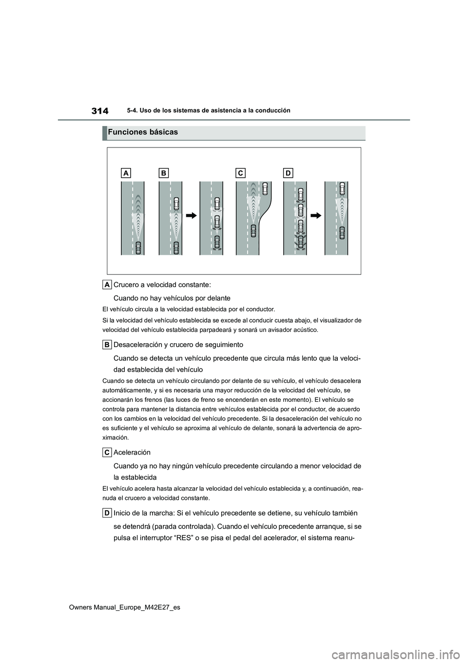 TOYOTA BZ4X 2022  Manuale de Empleo (in Spanish) 314
Owners Manual_Europe_M42E27_es
5-4. Uso de los sistemas de asistencia a la conducción
Crucero a velocidad constante: 
Cuando no hay vehículos por delante
El vehículo circula a la velocidad esta