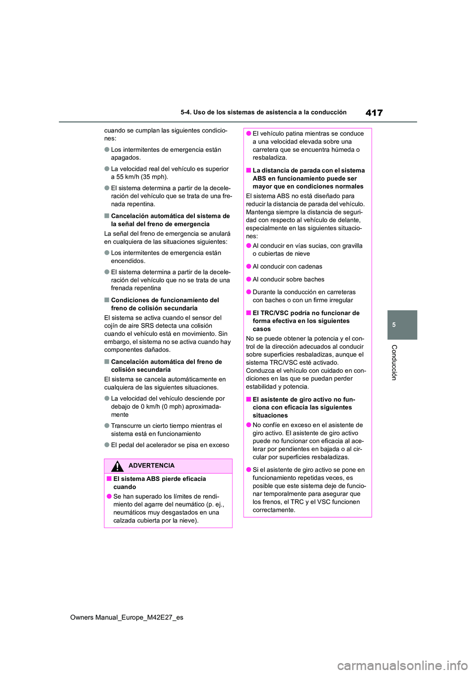 TOYOTA BZ4X 2022  Manuale de Empleo (in Spanish) 417
5
Owners Manual_Europe_M42E27_es
5-4. Uso de los sistemas de asistencia a la conducción
Conducción
cuando se cumplan las siguientes condicio- nes:
●Los intermitentes de emergencia están apaga