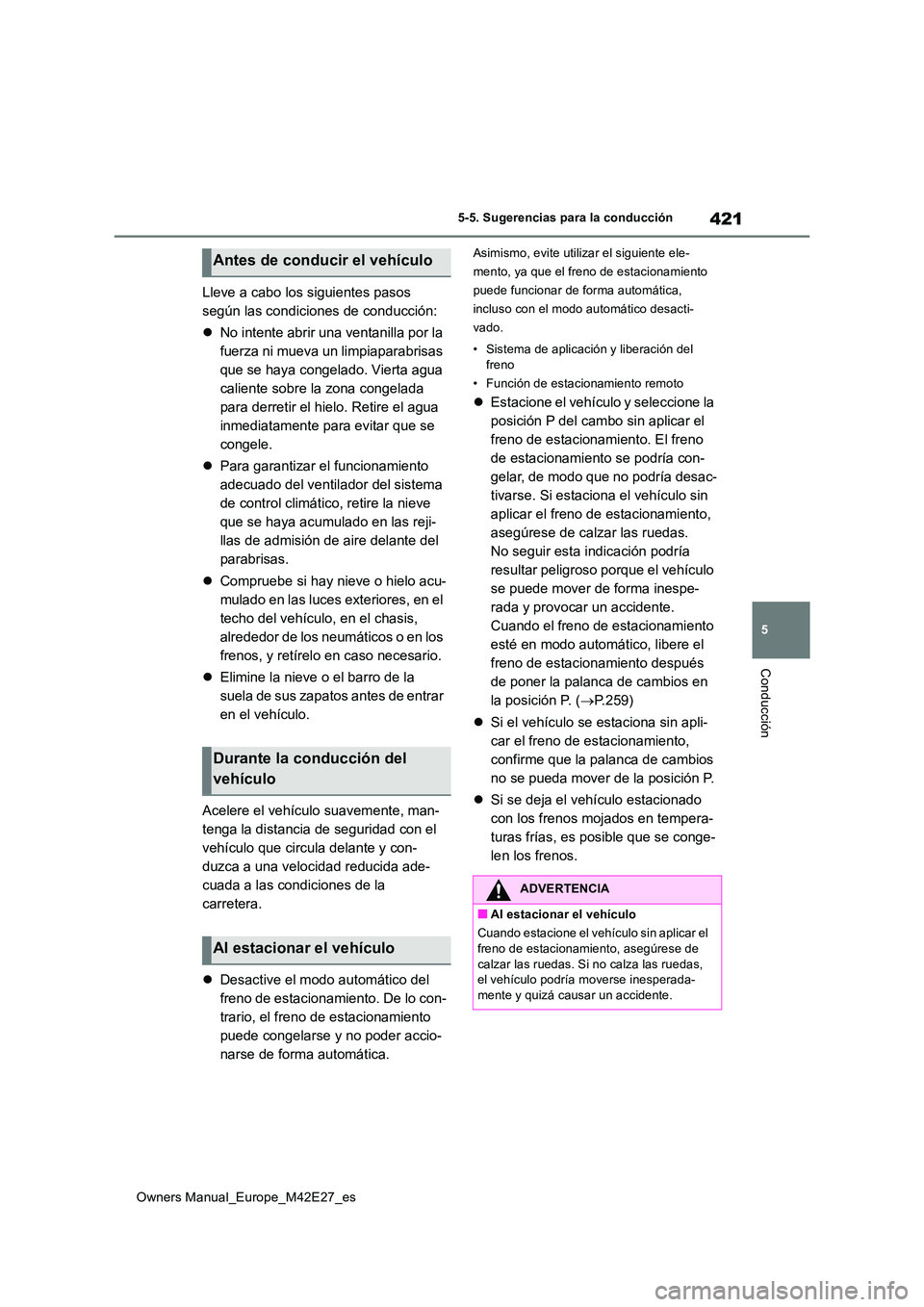TOYOTA BZ4X 2022 Manuale de Empleo (in Spanish) 421
5
Owners Manual_Europe_M42E27_es
5-5. Sugerencias para la conducción
Conducción
Lleve a cabo los siguientes pasos
según las condiciones de conducción:
No intente abrir una ventanilla po TOYOTA BZ4X 2022 Manuale de Empleo (in Spanish) 421
5
Owners Manual_Europe_M42E27_es
5-5. Sugerencias para la conducción
Conducción
Lleve a cabo los siguientes pasos
según las condiciones de conducción:
No intente abrir una ventanilla po