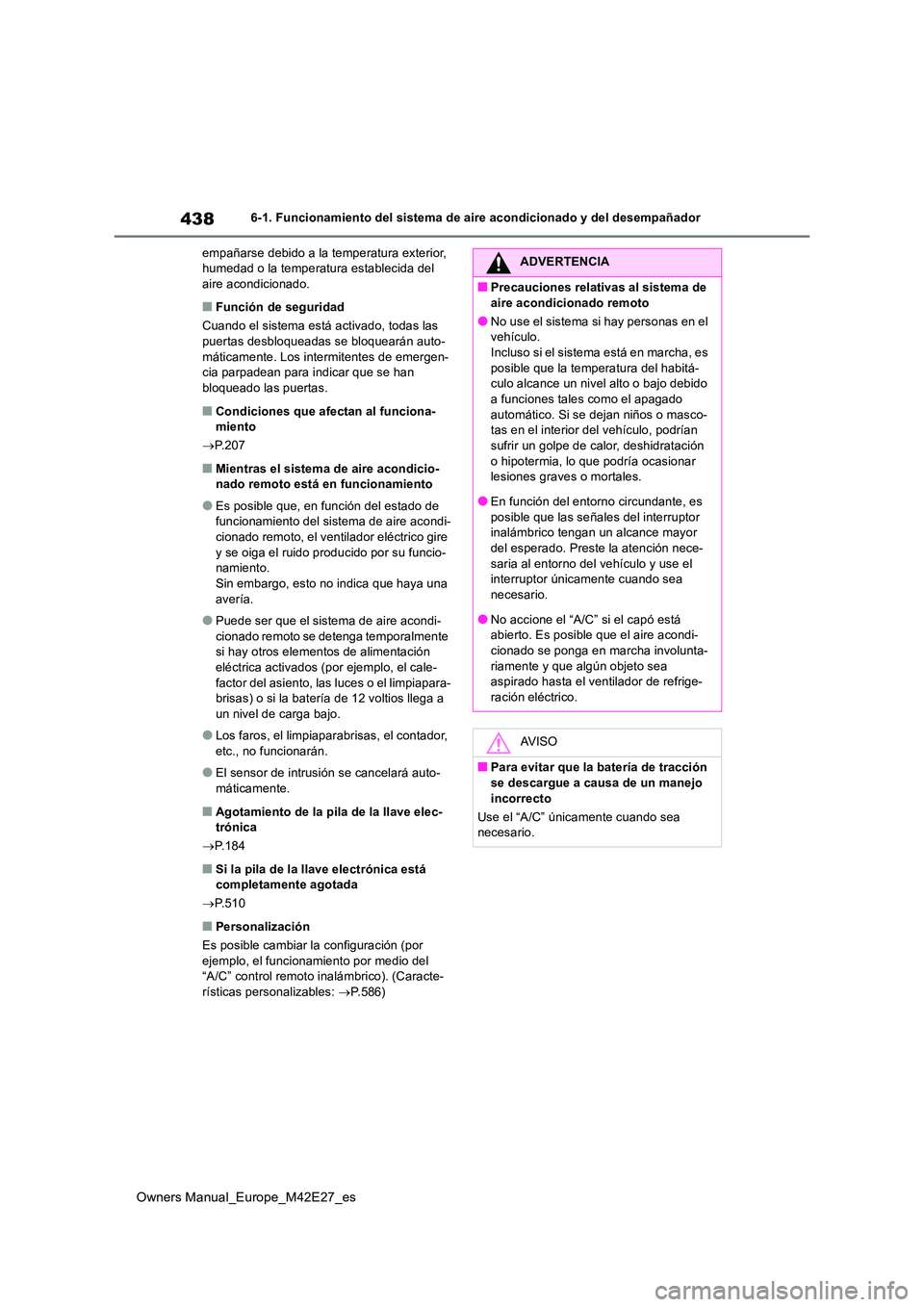 TOYOTA BZ4X 2022  Manuale de Empleo (in Spanish) 438
Owners Manual_Europe_M42E27_es
6-1. Funcionamiento del sistema de aire acondicionado y del desempañador 
empañarse debido a la temperatura exterior,  humedad o la temperatura establecida del air