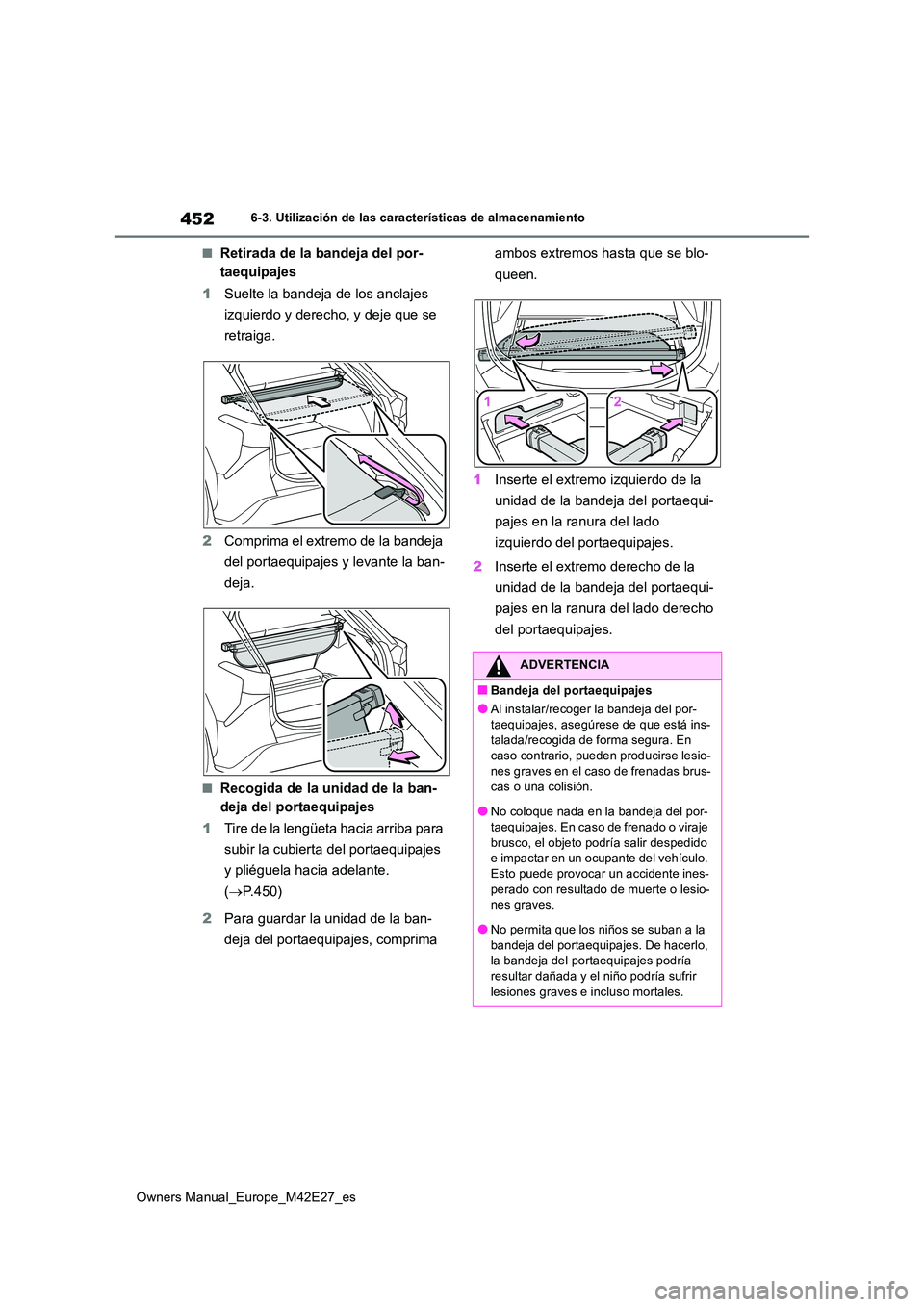 TOYOTA BZ4X 2022  Manuale de Empleo (in Spanish) 452
Owners Manual_Europe_M42E27_es
6-3. Utilización de las características de almacenamiento
■Retirada de la bandeja del por- 
taequipajes 
1 Suelte la bandeja de los anclajes  
izquierdo y derech