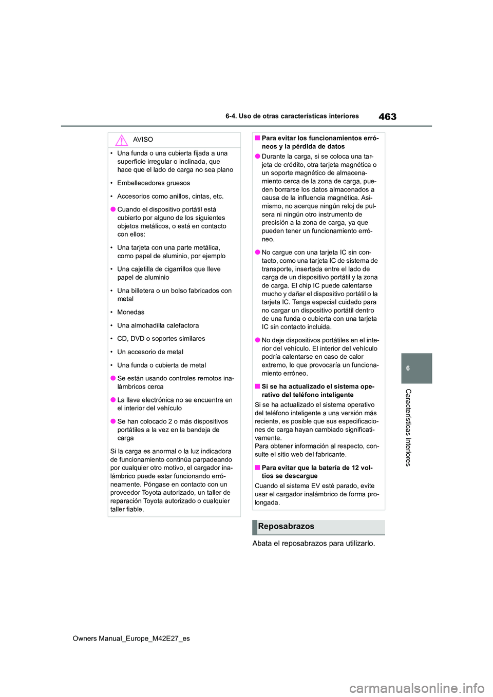 TOYOTA BZ4X 2022  Manuale de Empleo (in Spanish) 463
6
Owners Manual_Europe_M42E27_es
6-4. Uso de otras características interiores
Características interiores
Abata el reposabrazos para utilizarlo.
AV I S O
• Una funda o una cubierta fijada a una