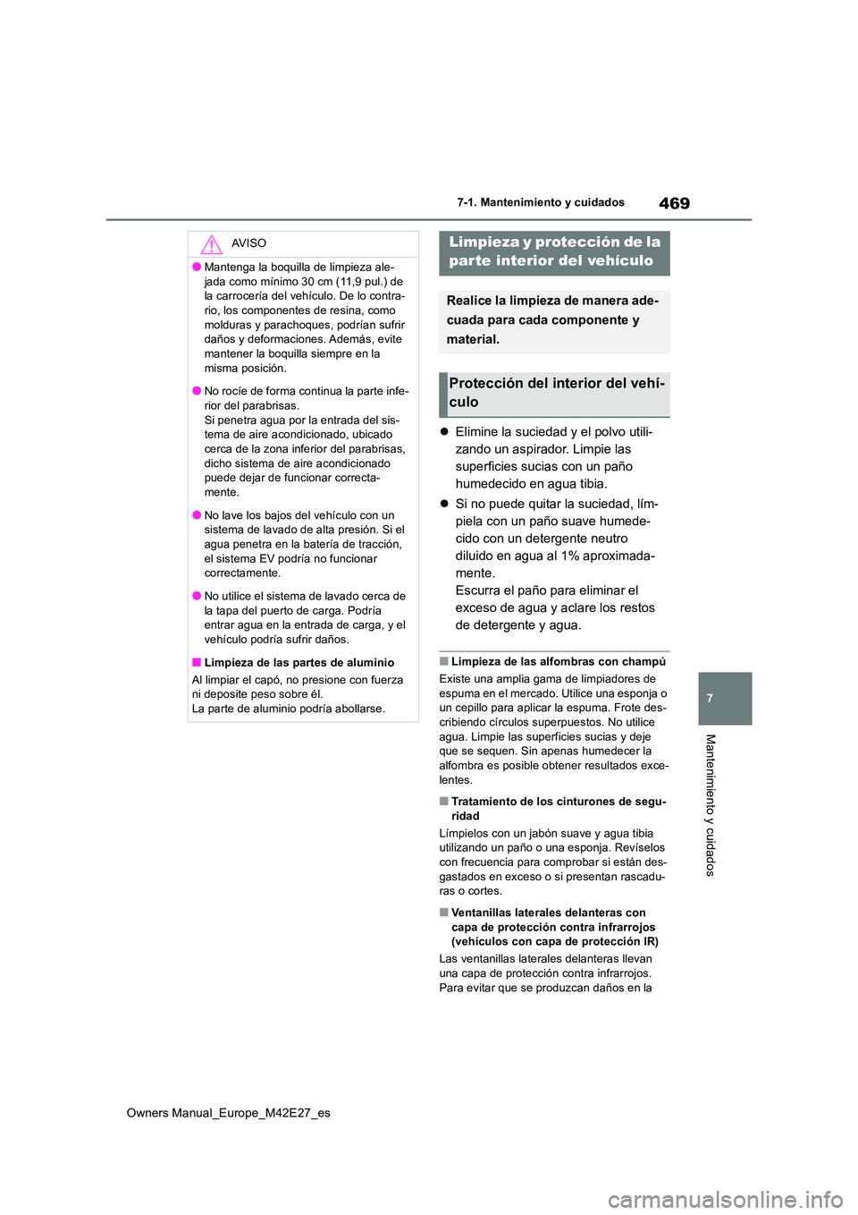 TOYOTA BZ4X 2022  Manuale de Empleo (in Spanish) 469
7
Owners Manual_Europe_M42E27_es
7-1. Mantenimiento y cuidados
Mantenimiento y cuidados
Elimine la suciedad y el polvo utili- 
zando un aspirador. Limpie las 
superficies sucias con un paño 
h