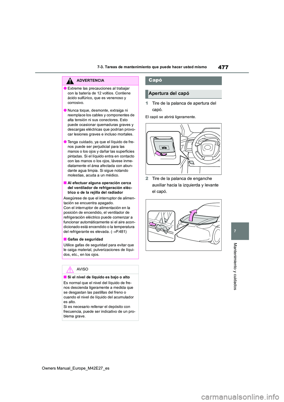 TOYOTA BZ4X 2022  Manuale de Empleo (in Spanish) 477
7
Owners Manual_Europe_M42E27_es
7-3. Tareas de mantenimiento que puede hacer usted mismo
Mantenimiento y cuidados
1Tire de la palanca de apertura del  
capó.
El capó se abrirá ligeramente.
2 T