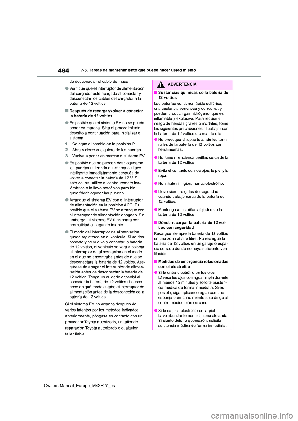 TOYOTA BZ4X 2022  Manuale de Empleo (in Spanish) 484
Owners Manual_Europe_M42E27_es
7-3. Tareas de mantenimiento que puede hacer usted mismo 
de desconectar el cable de masa.
●Verifique que el interruptor de alimentación  
del cargador esté apag