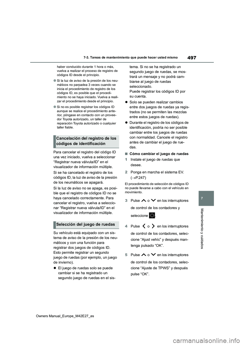 TOYOTA BZ4X 2022  Manuale de Empleo (in Spanish) 497
7
Owners Manual_Europe_M42E27_es
7-3. Tareas de mantenimiento que puede hacer usted mismo
Mantenimiento y cuidados
haber conducido durante 1 hora o más,  vuelva a realizar el proceso de registro 