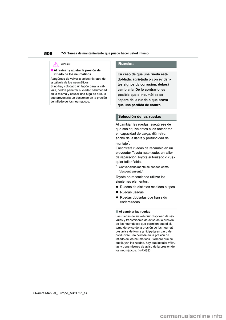 TOYOTA BZ4X 2022  Manuale de Empleo (in Spanish) 506
Owners Manual_Europe_M42E27_es
7-3. Tareas de mantenimiento que puede hacer usted mismo
Al cambiar las ruedas, asegúrese de  
que son equivalentes a las anteriores 
en capacidad de carga, diámet