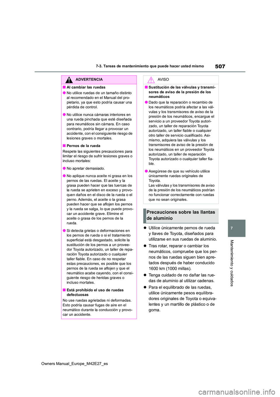 TOYOTA BZ4X 2022  Manuale de Empleo (in Spanish) 507
7
Owners Manual_Europe_M42E27_es
7-3. Tareas de mantenimiento que puede hacer usted mismo
Mantenimiento y cuidados
Utilice únicamente pernos de rueda  
y llaves de Toyota, diseñados para 
uti