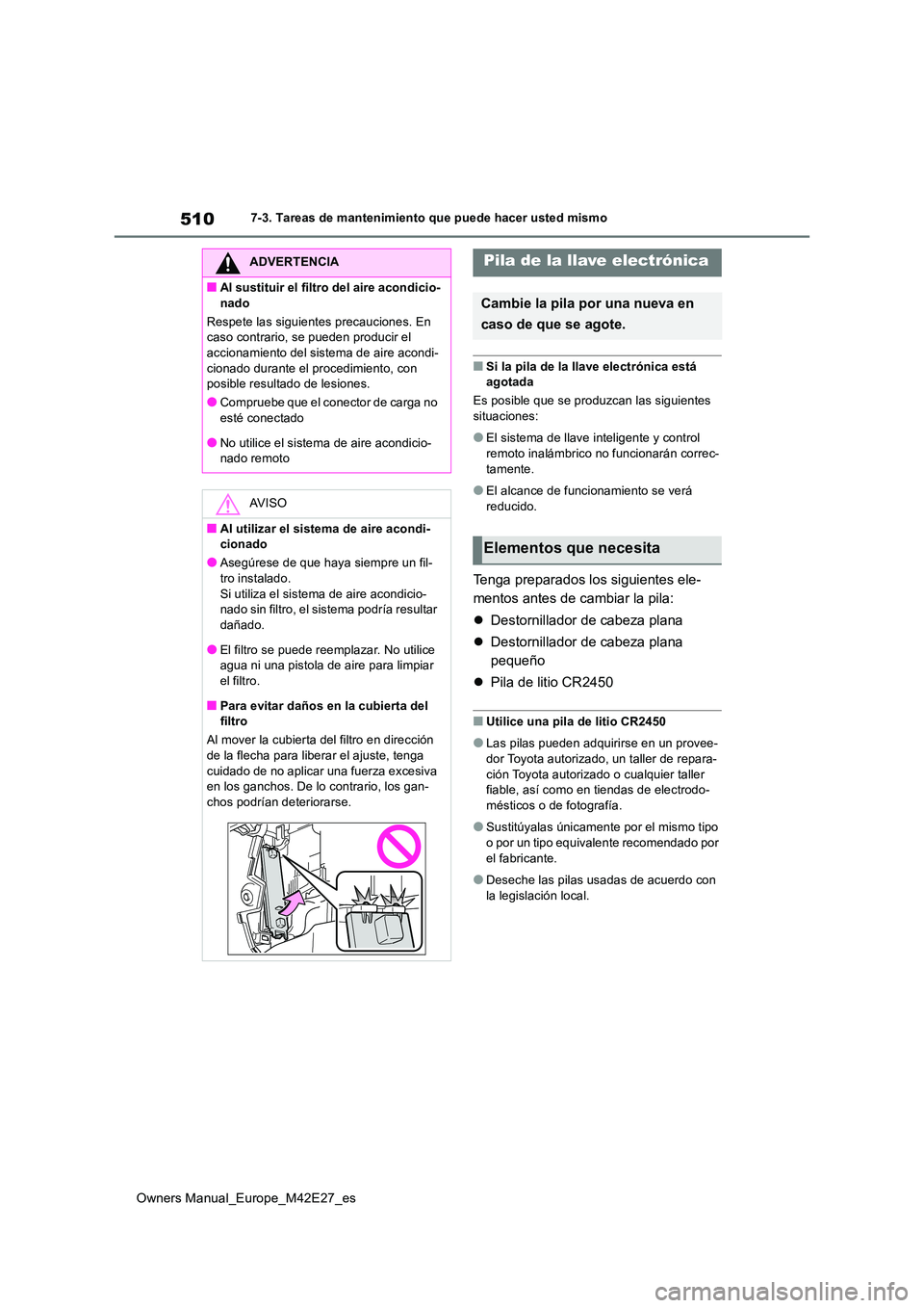 TOYOTA BZ4X 2022  Manuale de Empleo (in Spanish) 510
Owners Manual_Europe_M42E27_es
7-3. Tareas de mantenimiento que puede hacer usted mismo
■Si la pila de la llave electrónica está  agotada 
Es posible que se produzcan las siguientes  
situacio