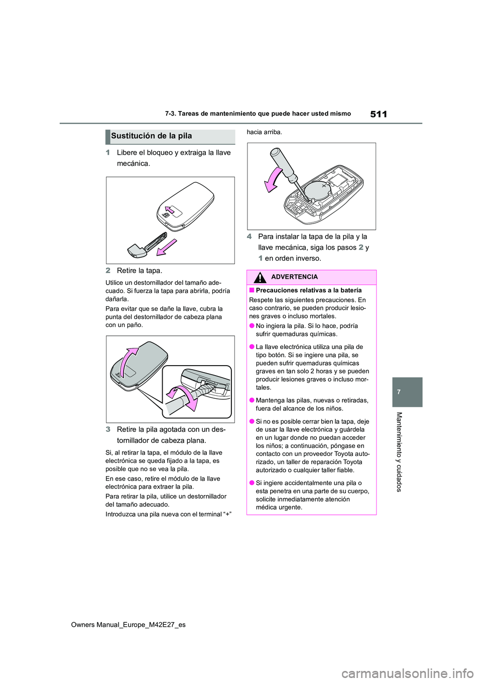 TOYOTA BZ4X 2022  Manuale de Empleo (in Spanish) 511
7
Owners Manual_Europe_M42E27_es
7-3. Tareas de mantenimiento que puede hacer usted mismo
Mantenimiento y cuidados
1Libere el bloqueo y extraiga la llave  
mecánica. 
2 Retire la tapa.
Utilice un