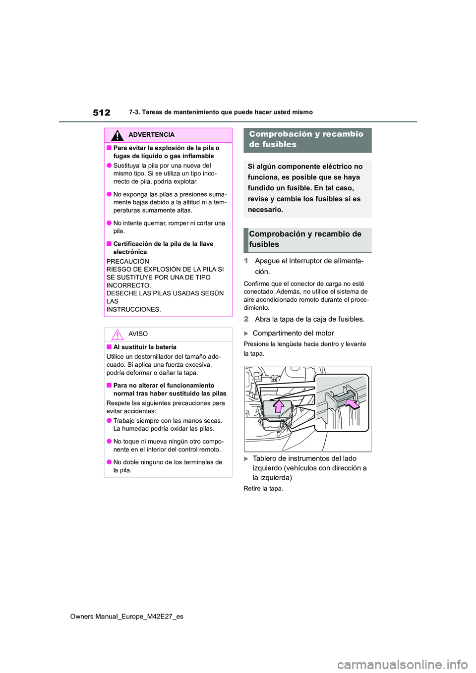 TOYOTA BZ4X 2022  Manuale de Empleo (in Spanish) 512
Owners Manual_Europe_M42E27_es
7-3. Tareas de mantenimiento que puede hacer usted mismo
1Apague el interruptor de alimenta- 
ción.
Confirme que el conector de carga no esté  conectado. Además, 