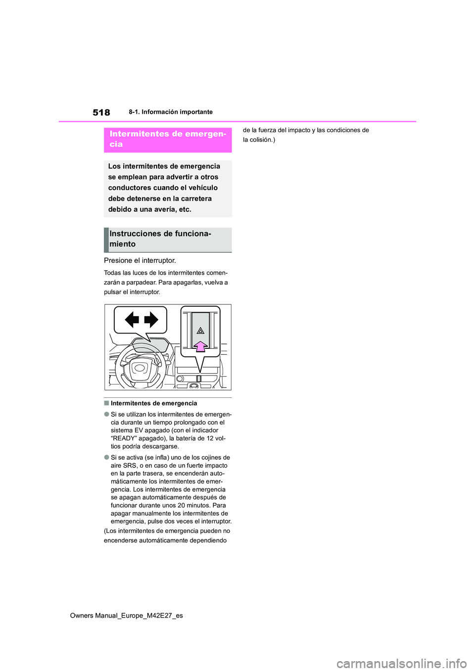 TOYOTA BZ4X 2022  Manuale de Empleo (in Spanish) 518
Owners Manual_Europe_M42E27_es
8-1. Información importante
8-1.In formación impo rtante
Presione el interruptor.
Todas las luces de los intermitentes comen- 
zarán a parpadear. Para apagarlas, 