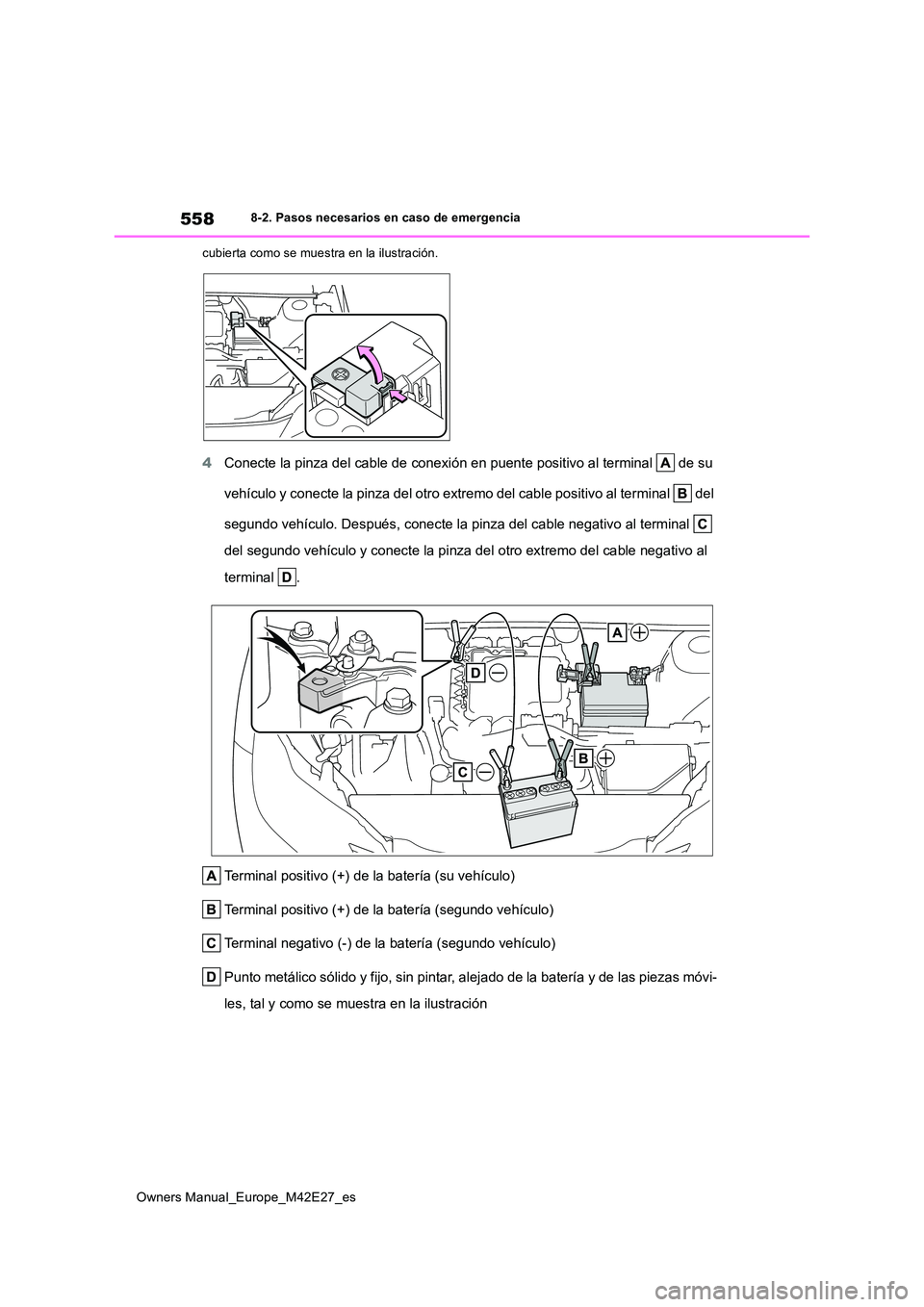 TOYOTA BZ4X 2022  Manuale de Empleo (in Spanish) 558
Owners Manual_Europe_M42E27_es
8-2. Pasos necesarios en caso de emergencia 
cubierta como se muestra en la ilustración.
4 Conecte la pinza del cable de conexión en puente positivo al terminal   