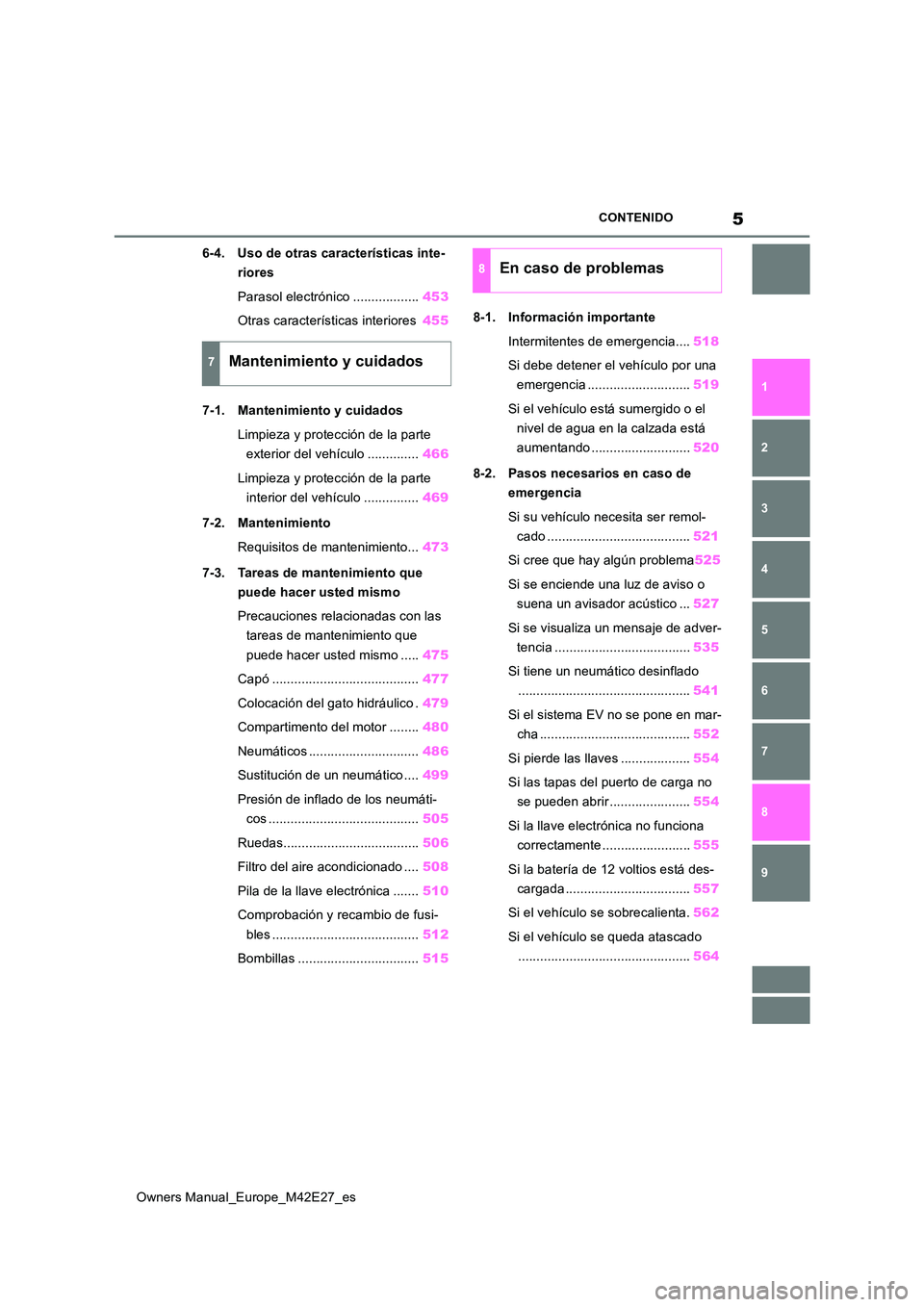 TOYOTA BZ4X 2022  Manuale de Empleo (in Spanish) 5
Owners Manual_Europe_M42E27_es
CONTENIDO
1 
6 
5
4
3
2
8
7
9
6-4. Uso de otras características inte- 
riores 
Parasol electrónico .................. 453 
Otras características interiores 455 
7-1