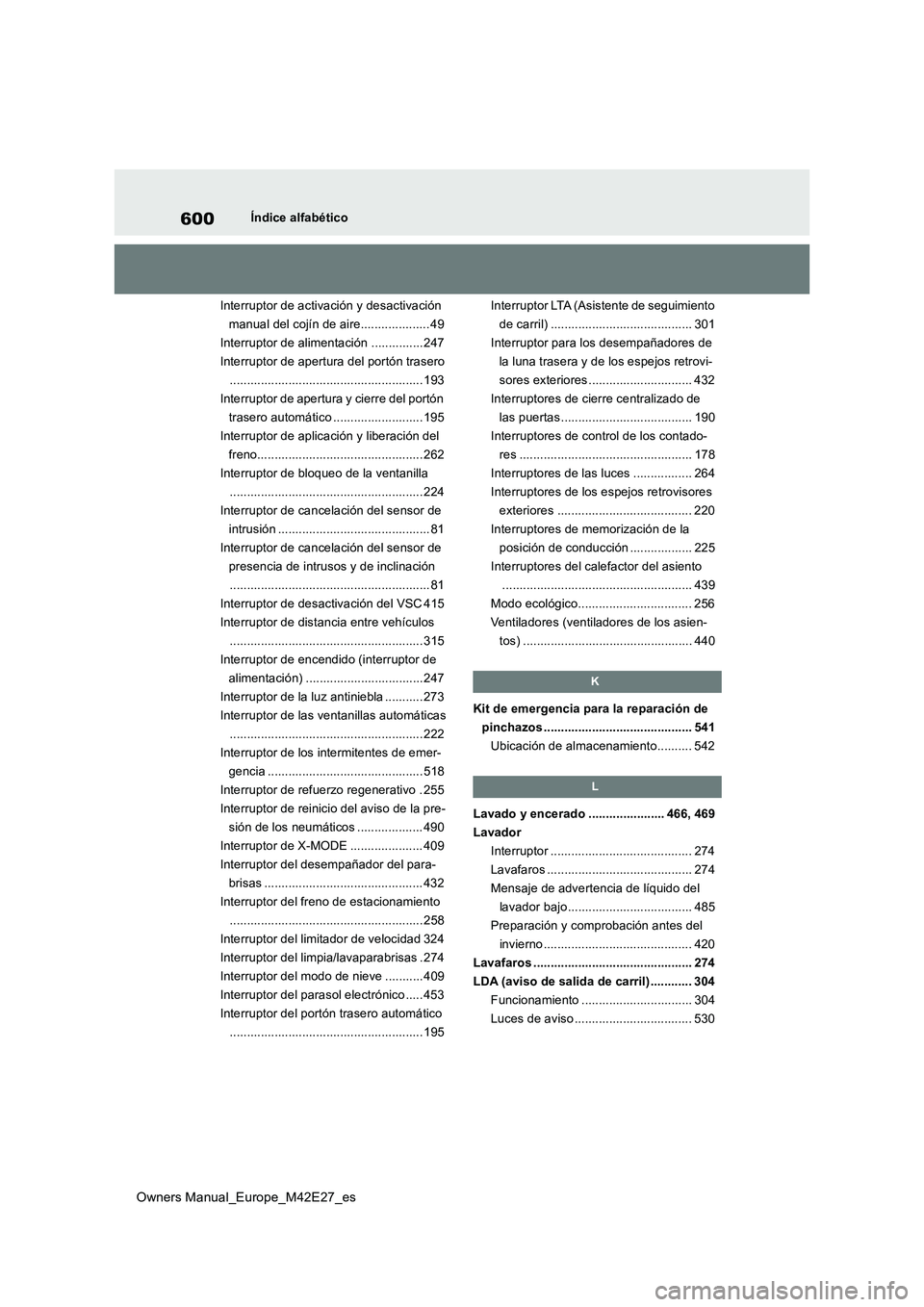 TOYOTA BZ4X 2022  Manuale de Empleo (in Spanish) 600
Owners Manual_Europe_M42E27_es
Índice alfabético 
Interruptor de activación y desactivación  
manual del cojín de aire.................... 49
Interruptor de alimentación ............... 247
