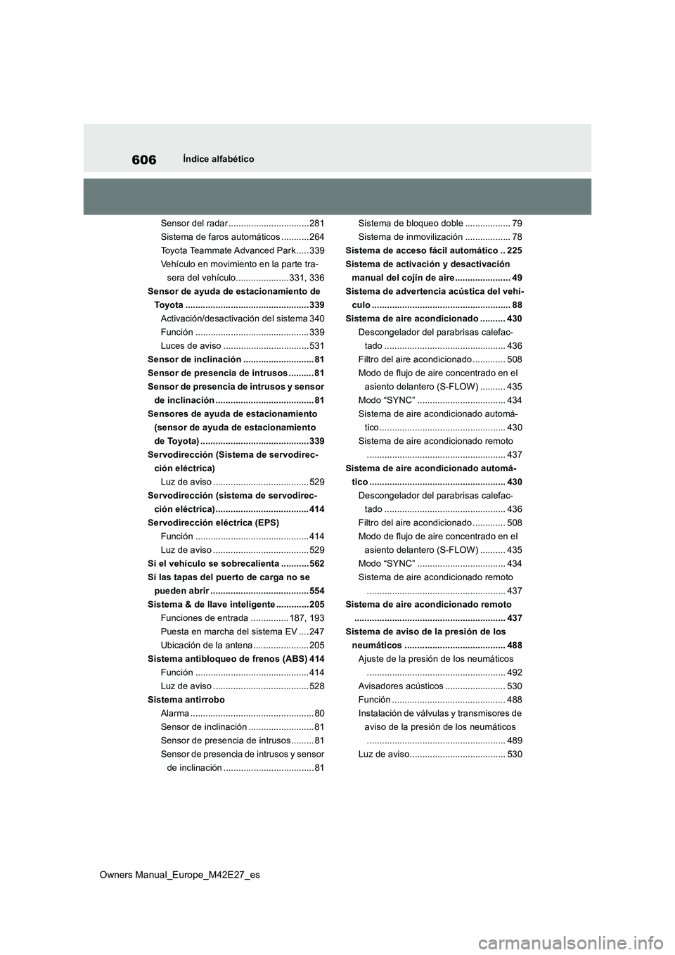 TOYOTA BZ4X 2022  Manuale de Empleo (in Spanish) 606
Owners Manual_Europe_M42E27_es
Índice alfabético 
Sensor del radar ................................ 281 
Sistema de faros automáticos ........... 264
Toyota Teammate Advanced Park ..... 339
Veh