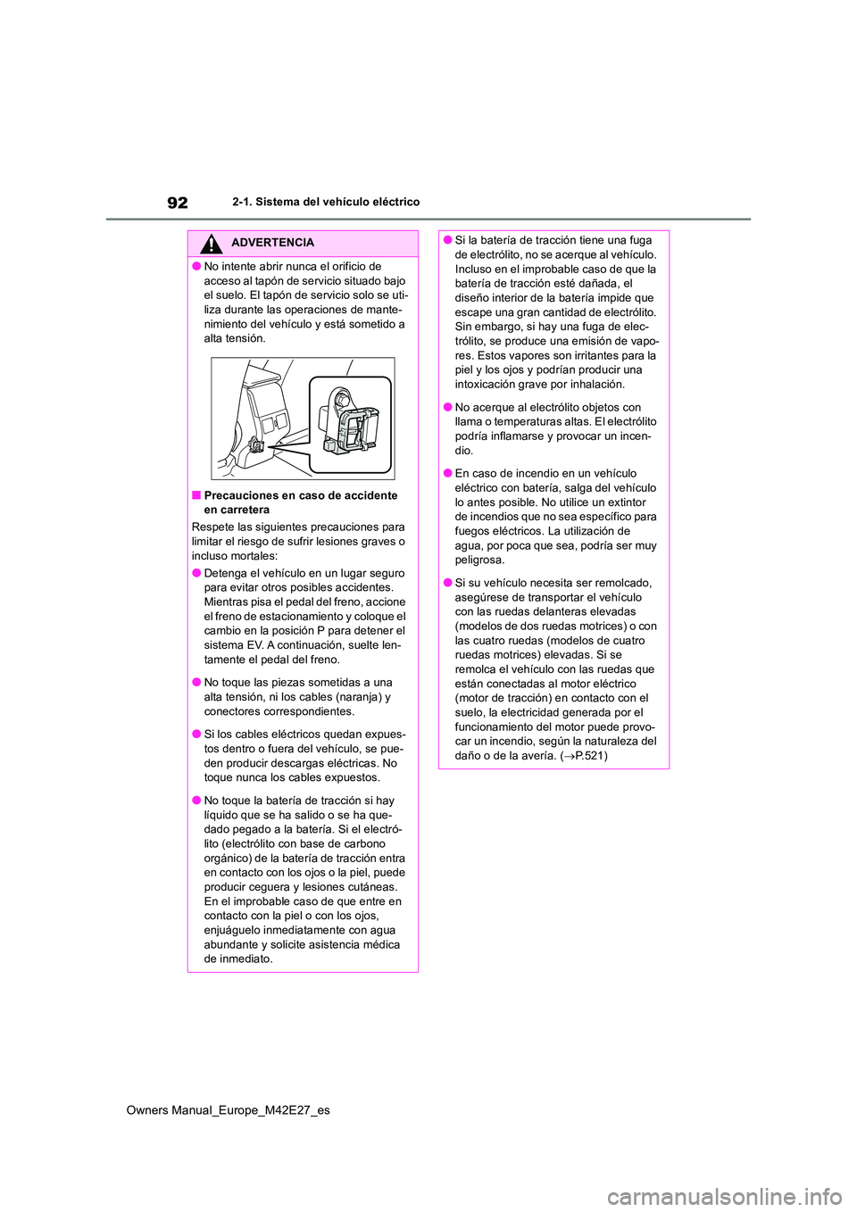 TOYOTA BZ4X 2022  Manuale de Empleo (in Spanish) 92
Owners Manual_Europe_M42E27_es
2-1. Sistema del vehículo eléctrico
ADVERTENCIA
●No intente abrir nunca el orificio de  
acceso al tapón de servicio situado bajo  el suelo. El tapón de servici