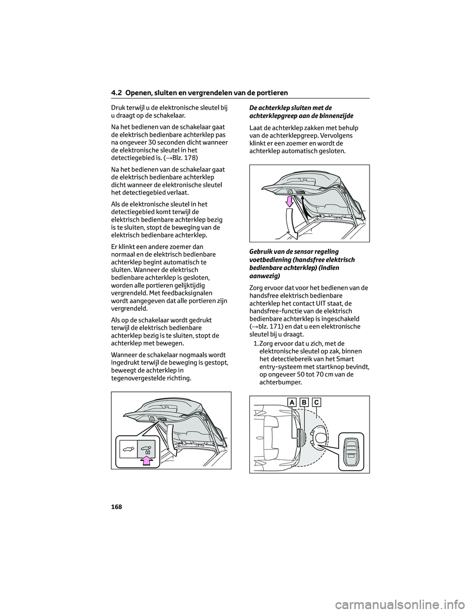 TOYOTA BZ4X 2022 Instructieboekje (in Dutch) Druk terwijl u de elektronische sleutel bij
u draagt op de schakelaar.
Na het bedienen van de schakelaar gaat
de elektrisch bedienbare achterklep pas
na ongeveer 30 seconden dicht wanneer
de elektroni TOYOTA BZ4X 2022 Instructieboekje (in Dutch) Druk terwijl u de elektronische sleutel bij
u draagt op de schakelaar.
Na het bedienen van de schakelaar gaat
de elektrisch bedienbare achterklep pas
na ongeveer 30 seconden dicht wanneer
de elektroni