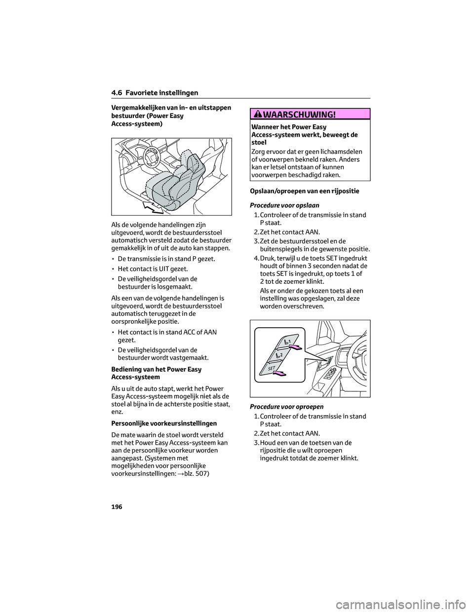 TOYOTA BZ4X 2022 Instructieboekje (in Dutch) Vergemakkelijken van in- en uitstappen
bestuurder (Power Easy
Access-systeem)
Als de volgende handelingen zijn
uitgevoerd, wordt de bestuurdersstoel
automatisch versteld zodat de bestuurder
gemakkelij TOYOTA BZ4X 2022 Instructieboekje (in Dutch) Vergemakkelijken van in- en uitstappen
bestuurder (Power Easy
Access-systeem)
Als de volgende handelingen zijn
uitgevoerd, wordt de bestuurdersstoel
automatisch versteld zodat de bestuurder
gemakkelij