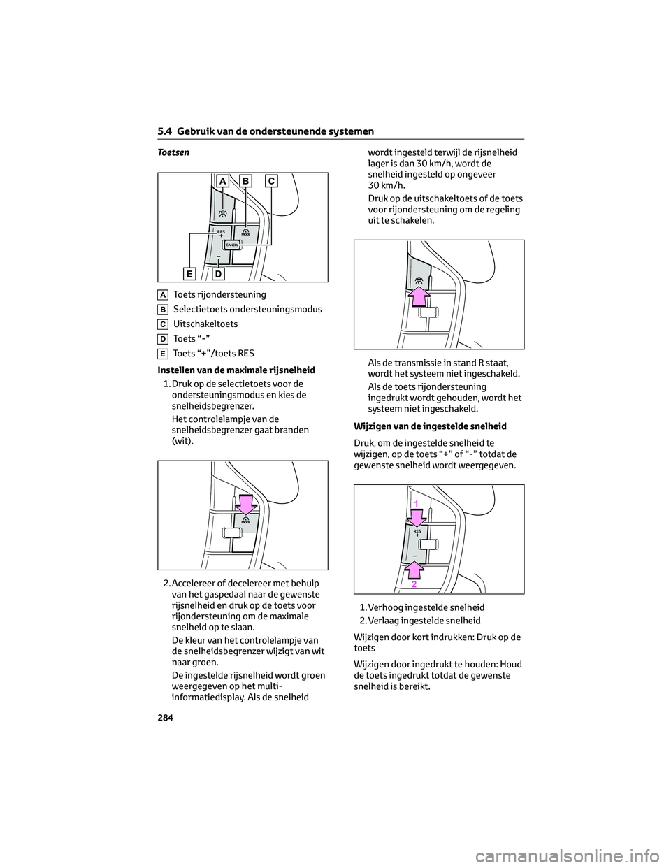 TOYOTA BZ4X 2022 Instructieboekje (in Dutch) Toetsen
AToets rijondersteuning
BSelectietoets ondersteuningsmodus
CUitschakeltoets
DToets “-”
EToets “+”/toets RES
Instellen van de maximale rijsnelheid 1. Druk op de selectietoets voor de on TOYOTA BZ4X 2022 Instructieboekje (in Dutch) Toetsen
AToets rijondersteuning
BSelectietoets ondersteuningsmodus
CUitschakeltoets
DToets “-”
EToets “+”/toets RES
Instellen van de maximale rijsnelheid 1. Druk op de selectietoets voor de on