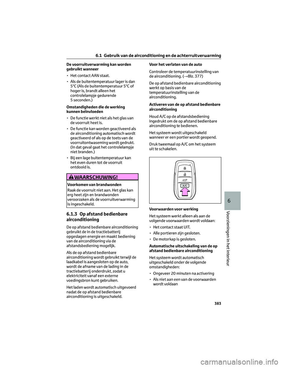 TOYOTA BZ4X 2022  Instructieboekje (in Dutch) De voorruitverwarming kan worden
gebruikt wanneer
• Het contact AAN staat.
• Als de buitentemperatuur lager is dan5°C (Als de buitentemperatuur 5°C of
hoger is, brandt alleen het
controlelampje 