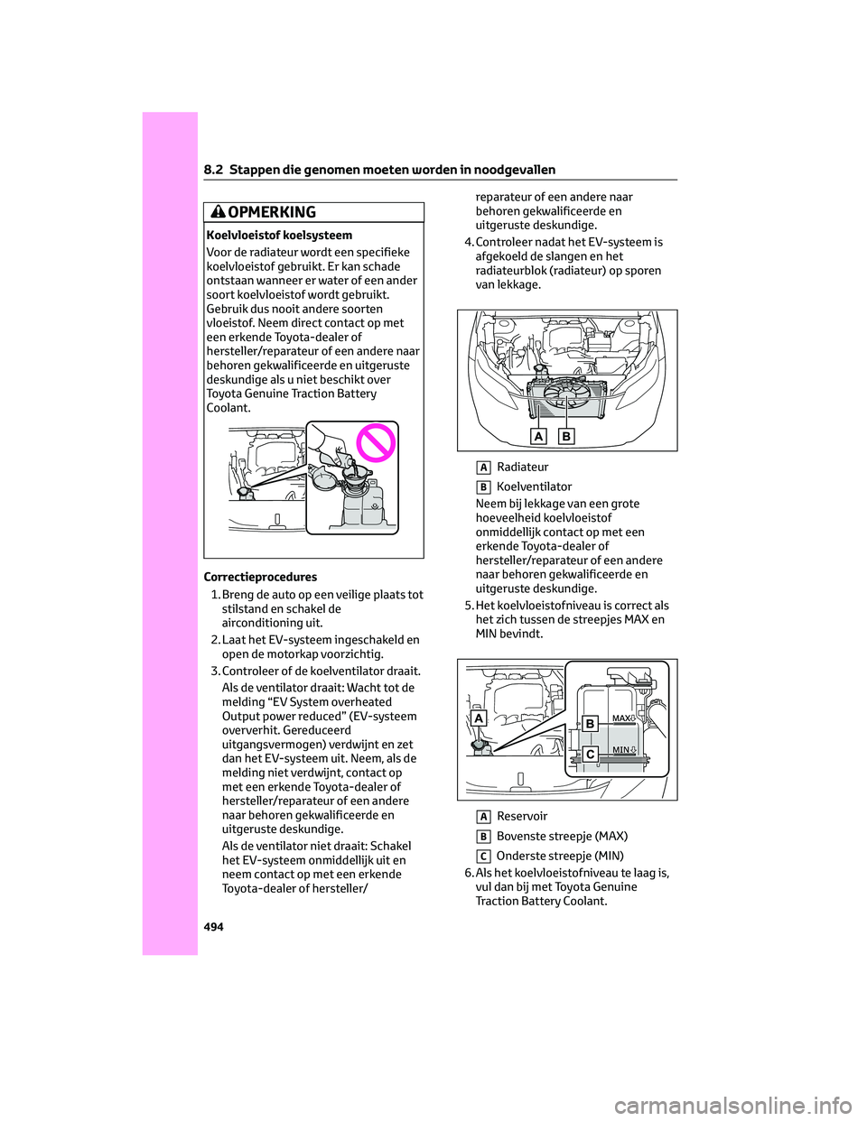 TOYOTA BZ4X 2022  Instructieboekje (in Dutch) OPMERKING
Koelvloeistof koelsysteem
Voor de radiateur wordt een specifieke
koelvloeistof gebruikt. Er kan schade
ontstaan wanneer er water of een ander
soort koelvloeistof wordt gebruikt.
Gebruik dus 