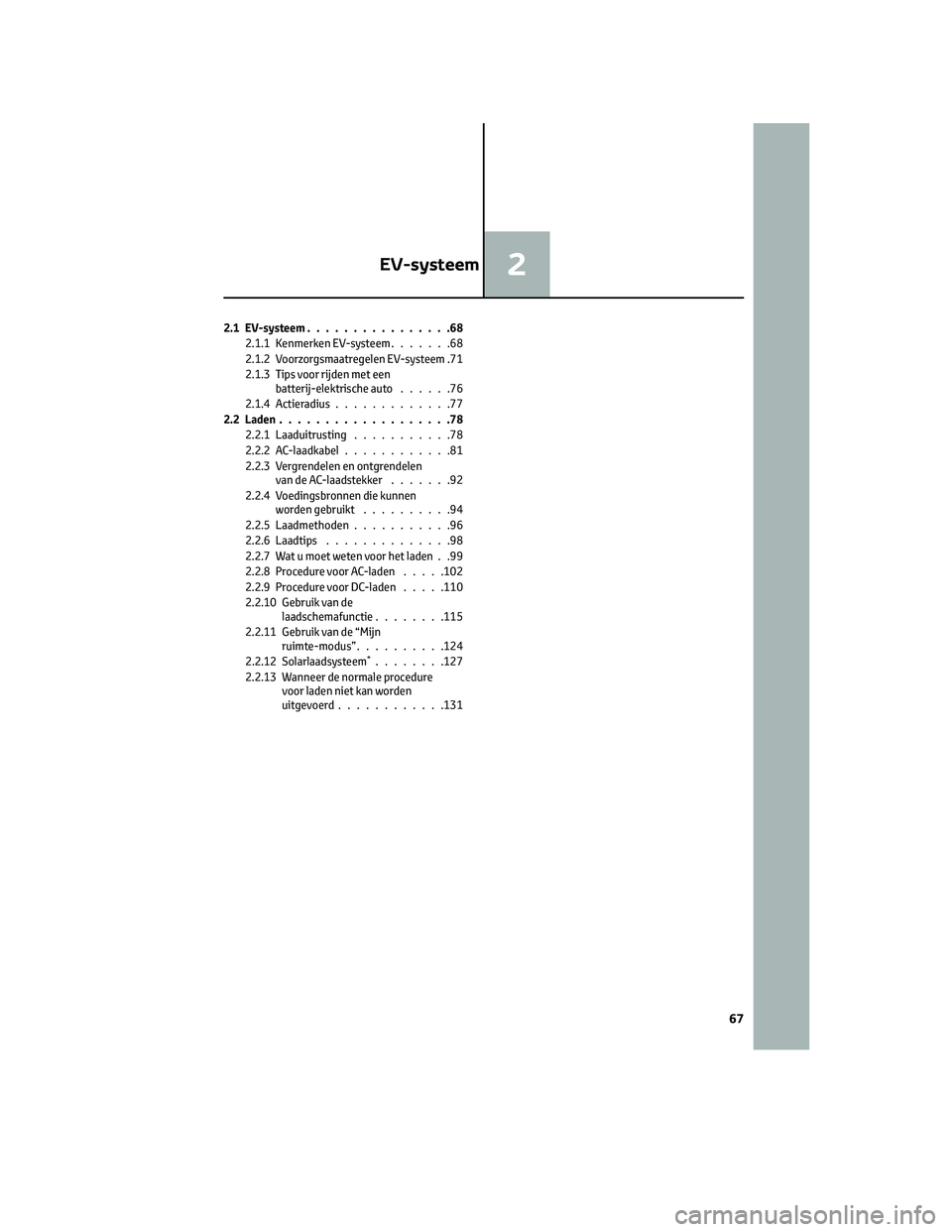 TOYOTA BZ4X 2022 Instructieboekje (in Dutch) 2.1 EV-systeem................68
2.1.1 Kenmerken EV-systeem .......68
2.1.2 Voorzorgsmaatregelen EV-systeem .71
2.1.3 Tips voor rijden met een batterij-elektrische auto ......76
2.1.4 Actieradius .... TOYOTA BZ4X 2022 Instructieboekje (in Dutch) 2.1 EV-systeem................68
2.1.1 Kenmerken EV-systeem .......68
2.1.2 Voorzorgsmaatregelen EV-systeem .71
2.1.3 Tips voor rijden met een batterij-elektrische auto ......76
2.1.4 Actieradius ....