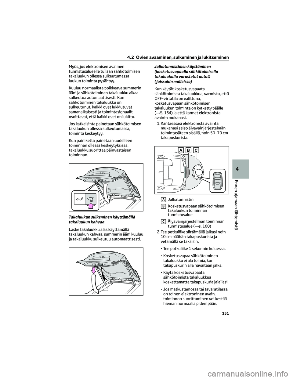 TOYOTA BZ4X 2022 Omistajan Käsikirja (in Finnish) Myös, jos elektronisen avaimen
tunnistusalueelle tullaan sähkötoimisen
takaluukun ollessa sulkeutumassa
luukun toiminta pysähtyy.
Kuuluu normaalista poikkeava summerin
ääni ja sähkötoiminen ta TOYOTA BZ4X 2022 Omistajan Käsikirja (in Finnish) Myös, jos elektronisen avaimen
tunnistusalueelle tullaan sähkötoimisen
takaluukun ollessa sulkeutumassa
luukun toiminta pysähtyy.
Kuuluu normaalista poikkeava summerin
ääni ja sähkötoiminen ta