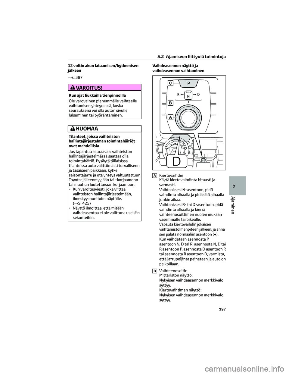 TOYOTA BZ4X 2022 Omistajan Käsikirja (in Finnish) 12 voltin akun lataamisen/kytkemisen
jälkeen
→s. 387
VAROITUS!
Kun ajat liukkailla tienpinnoilla
Ole varovainen pienemmälle vaihteelle
vaihtamisen yhteydessä, koska
seurauksena voi olla auton siv TOYOTA BZ4X 2022 Omistajan Käsikirja (in Finnish) 12 voltin akun lataamisen/kytkemisen
jälkeen
→s. 387
VAROITUS!
Kun ajat liukkailla tienpinnoilla
Ole varovainen pienemmälle vaihteelle
vaihtamisen yhteydessä, koska
seurauksena voi olla auton siv