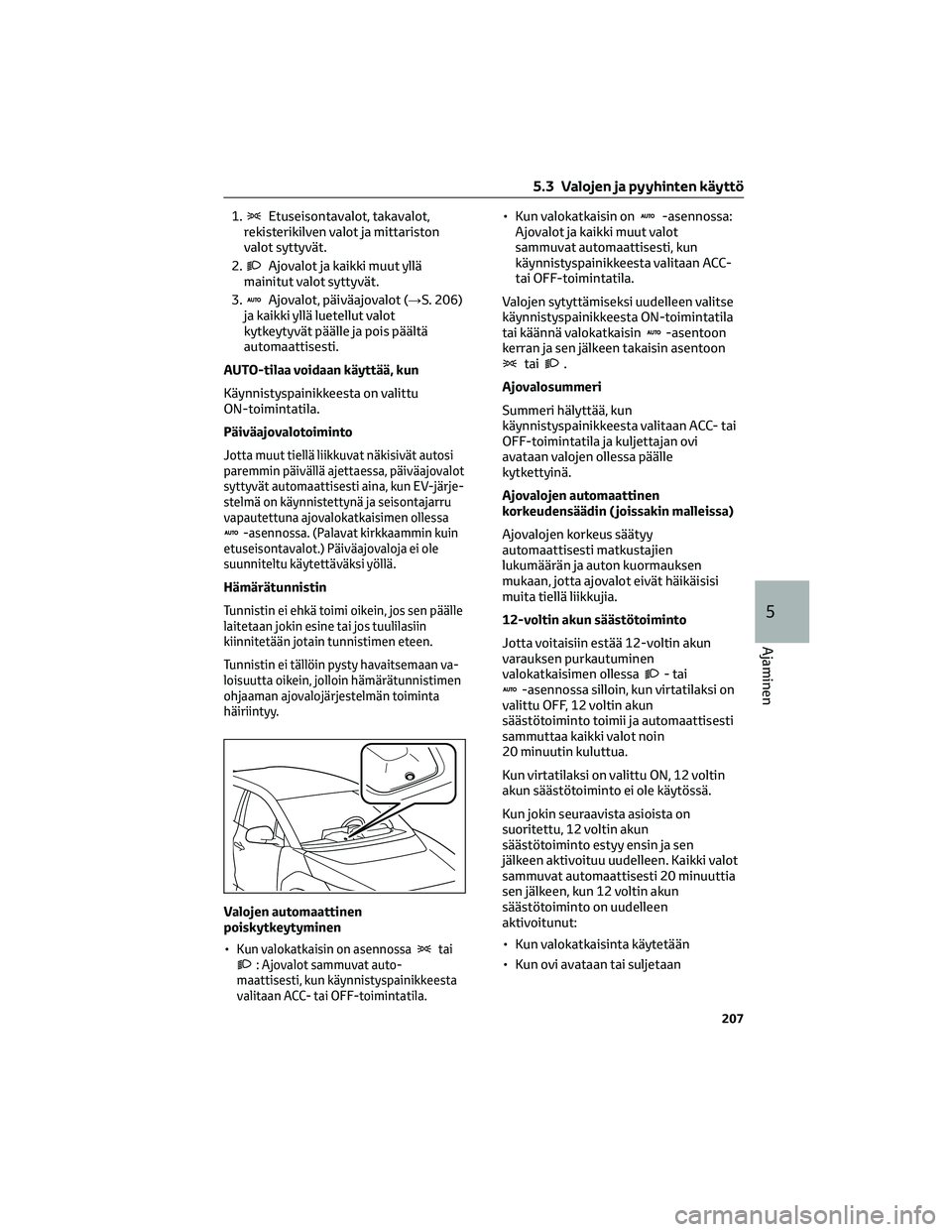 TOYOTA BZ4X 2022  Omistajan Käsikirja (in Finnish) 1.Etuseisontavalot, takavalot,
rekisterikilven valot ja mittariston
valot syttyvät.
2.
Ajovalot ja kaikki muut yllä
mainitut valot syttyvät.
3.
Ajovalot, päiväajovalot (→S. 206)
ja kaikki yllä