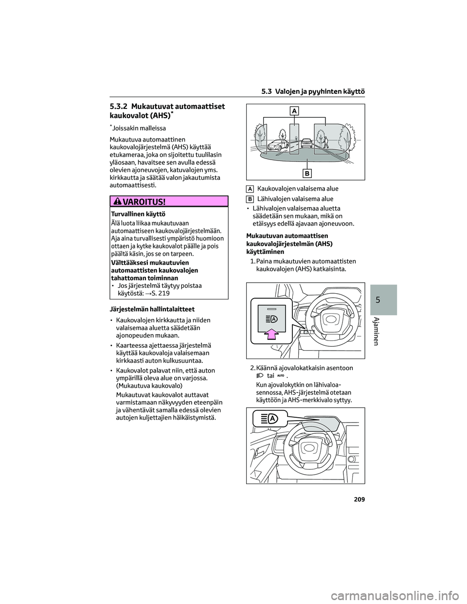 TOYOTA BZ4X 2022  Omistajan Käsikirja (in Finnish) 5.3.2 Mukautuvat automaattiset
kaukovalot (AHS)*
*Joissakin malleissa
Mukautuva automaattinen
kaukovalojärjestelmä (AHS) käyttää
etukameraa, joka on sijoitettu tuulilasin
yläosaan, havaitsee sen